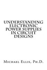 Understanding Electronic Power Supplies in Circuit Designs - Michael Ellis Ph. D. - 9781517501846
