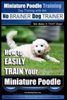 Miniature Poodle Training Dog Training with the No BRAINER Dog TRAINER We Make it THAT Easy!: How to EASILY TRAIN Your Miniature Poodle - Paul Allen Pearce - 9781517563790
