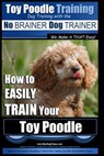 Toy Poodle Training Dog Training with the No BRAINER Dog TRAINER We Make it THAT Easy!: How to EASILY TRAIN Your Toy Poodle - Paul Allen Pearce - 9781517564193