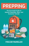 Prepping: The Survivalist Guide to Natural Calamities, Wars and Economic Turmoil - Fhilcar Faunillan - 9781517708825