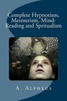 Complete Hypnotism, Mesmerism, Mind-Reading and Spritualism - ALPHEUS,  A. - 9781518619731
