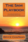 The 5am Playbook: The Complete Strategy to Start an Early Rising Habit (so you can find the time to live your dreams) - Bryce John Chapman - 9781518729263