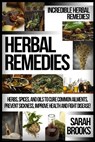 Herbal Remedies: Incredible Herbal Remedies! Herbs, Spices, And Oils To Cure Common Ailments, Prevent Sickness, Improve Health And Fight Disease! - Sarah Brooks - 9781519344830