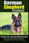 German Shepherd Training Training Your German Shepherd Dog: Your Complete German Shepherd Training Guide for Training, Raising and Caring for German S - Daniel Vega - 9781519478672