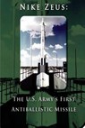 Nike Zeus: The U.S. Army's First Antiballistic Missile - Penny Hill Press - 9781519737922