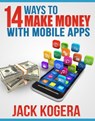 14 Ways To Make Money With Mobile Apps - Jack Kogera - 9781519912336