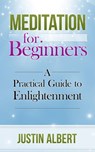 Meditation for Beginners: A Practical Guide to Enlightenment - Justin Albert - 9781519912565