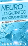 Neuro-Linguistic Programming: An Essential Guide to NLP - Jonny Bell - 9781519942005