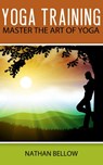Yoga Training - A Practical Guide To Master Art of Yoga - Nathan Bellow - 9781519943583