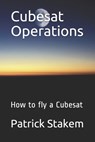 Cubesat Operations: How to fly a Cubesat - Patrick Stakem - 9781520767178