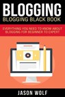 Blogging: Blogging Blackbook: Everything You Need To Know About Blogging From Beginner To Expert - Jason Wolf - 9781522748489