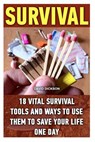 Survival: 18 Vital Survival Tools And Ways To Use Them To Save Your Life One Day: survival handbook, how to survive, survival pr - David Dickson - 9781522852636