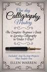 Calligraphy: One Day Calligraphy Mastery: The Complete Beginner's Guide to Learning Calligraphy in Under 1 Day! Included: Step by Step Projects That I - Ellen Warren - 9781522957775