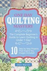 Quilting: One Day Quilting Mastery: The Complete Beginner's Guide to Learn Quilting in Under One Day -10 Step by Step Quilt Projects That Inspire You - Ellen Warren - 9781522974291