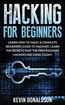 Hacking for Beginners: Learn How to Hack! a Complete Beginners Guide to Hacking! Learn the Secrets That the Professional Hackers Are Using Today! - Kevin Donaldson - 9781523245086
