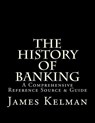 The History of Banking: A Comprehensive Reference Source & Guide - James Kelman - 9781523248926