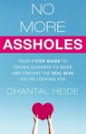 No More Assholes: Your 7 Step Guide to Saying Goodbye to Guys and Finding The Real Man You're Looking For - Chantal Heide - 9781523299683