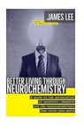 Better Living through Neurochemistry: A guide to the optimization of serotonin, dopamine and the neurotransmitters that color your world - LEE,  James - 9781523622665