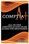 Comptia A+: All-In-One Certification Exam Guide for Beginners! - Solis Tech - 9781523844388