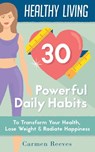 Healthy Living: 30 Powerful Daily Habits to Transform Your Health, Lose Weight & Radiate Happiness - Carmen Reeves - 9781524205959