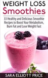 Weight Loss Smoothies: 33 Healthy and Delicious Smoothie Recipes to Boost Your Metabolism, Burn Fat and Lose Weight Fast - Sara Elliott Price - 9781524278823