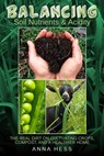 Balancing Soil Nutrients and Acidity: The Real Dirt on Cultivating Crops, Compost, and a Healthier Home - Anna Hess - 9781524284053