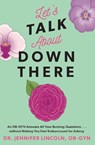 Let's Talk about Down There: An Ob-GYN Answers All Your Burning Questions...Without Making You Feel Embarrassed for Asking - Jennifer Lincoln - 9781524865764