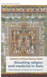 Situating Religion and Medicine in Asia - Michael Stanley-Baker - 9781526160010