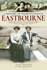A History of Women's Lives in Eastbourne - Tina Brown - 9781526716217