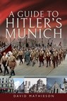 A Guide to Hitler's Munich - David Mathieson - 9781526727343