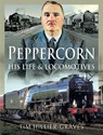 Peppercorn, His Life and Locomotives - Tim Hillier-Graves - 9781526729859