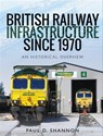 British Railway Infrastructure Since 1970 - Paul D. Shannon - 9781526734808