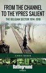From the Channel to the Ypres Salient - Chris Baker - 9781526749321