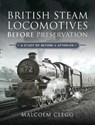 British Steam Locomotives Before Preservation - Malcolm Clegg - 9781526760463