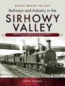 Railways and Industry in the Sirhowy Valley - John Hodge - 9781526762566
