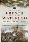 The French at Waterloo: Eyewitness Accounts - Andrew W Field - 9781526768506