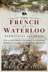 The French at Waterloo—Eyewitness Accounts - Andrew W. Field - 9781526768513
