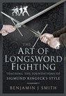 The Art of Longsword Fighting - Benjamin J. Smith - 9781526768995