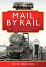 Mail by Rail - The Story of the Post Office and the Railways - Peter Johnson - 9781526776136