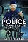 A History of Police Firearms Units - Stephen Wynn - 9781526778482