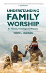Understanding Family Worship - Terry L. Johnson - 9781527107885