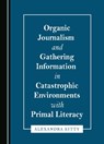 Organic Journalism and Gathering Information in Catastrophic Environments with Primal Literacy - Alexandra Kitty - 9781527590960