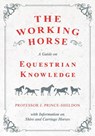 The Working Horse - A Guide on Equestrian Knowledge with Information on Shire and Carriage Horses - Various ; J. Prince-Sheldon - 9781528707985