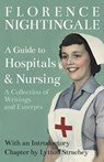 A Guide to Hospitals and Nursing - A Collection of Writings and Excerpts - Florence Nightingale ; Lytton Strachey - 9781528716253