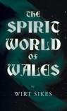 The Spirit World of Wales - Including Ghosts, Spectral Animals, Household Fairies, the Devil in Wales and Angelic Spirits (Folklore History Series) - Wirt Sikes - 9781528772617