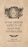 Some Deeper Aspects of Masonic Symbolism - Arthur Edward Waite - 9781528772709