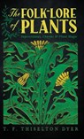 The Folk-Lore of Plants - T. F. Thiselton Dyer - 9781528774581