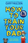 How to Train Your Dad - Gary Paulsen - 9781529071269