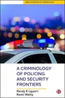 A Criminology of Policing and Security Frontiers - RANDY (DEPARTMENT OF SOCIOLOGY,  Anthropology, and Criminology, University of Windsor, Canada) Lippert ; Kevin (Dept. of Criminal Justice, University of Winnipeg) Walby - 9781529202489