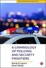 A Criminology of Policing and Security Frontiers - RANDY (DEPARTMENT OF SOCIOLOGY,  Anthropology, and Criminology, University of Windsor, Canada) Lippert ; Kevin (Dept. of Criminal Justice, University of Winnipeg) Walby - 9781529202519